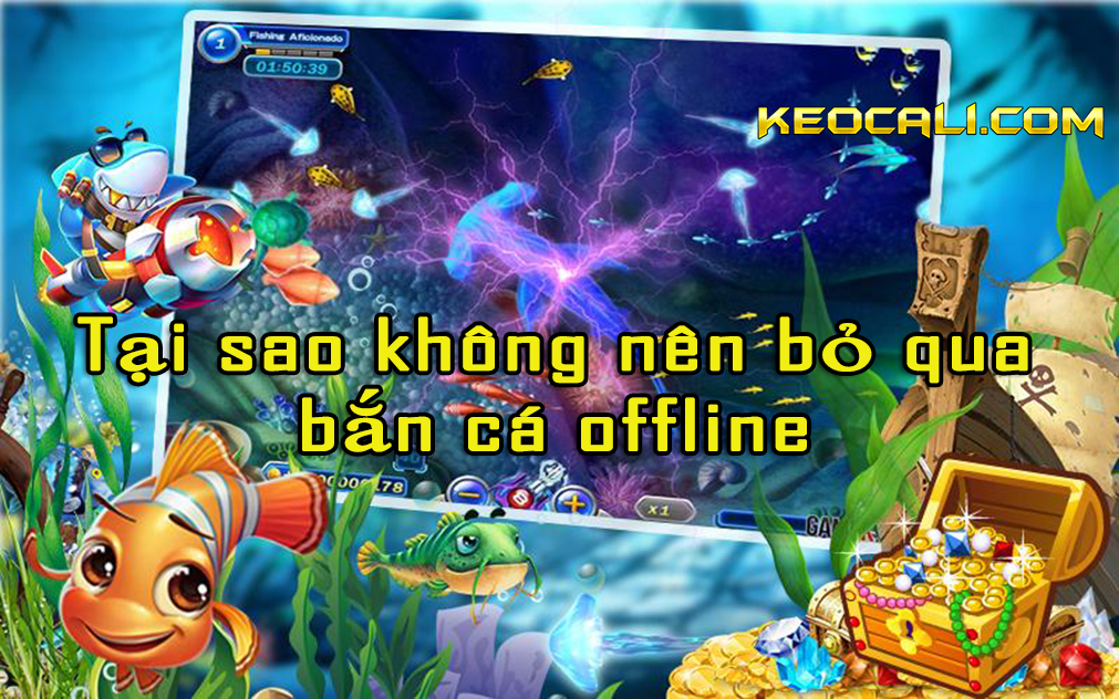 Tại sao không nên bỏ qua bắn cá offline